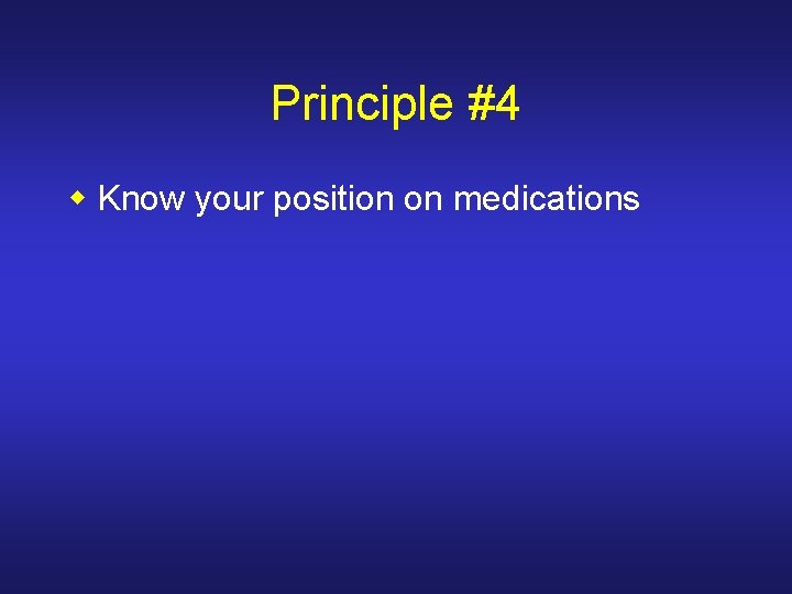 Principle #4 w Know your position on medications 