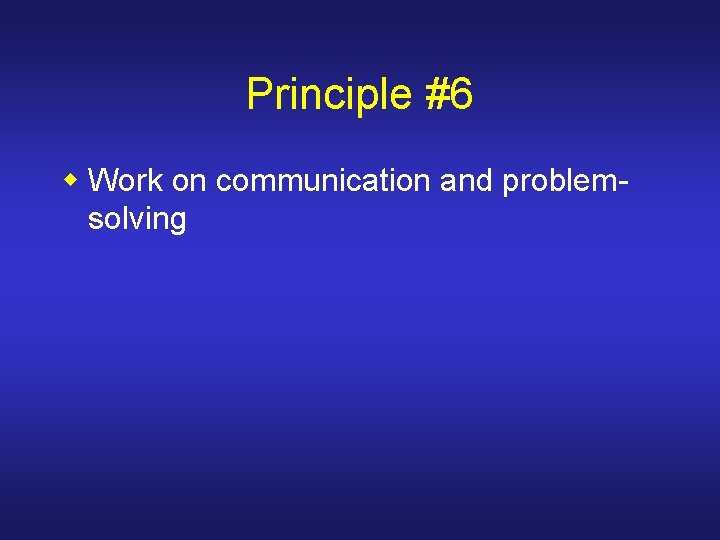 Principle #6 w Work on communication and problemsolving 