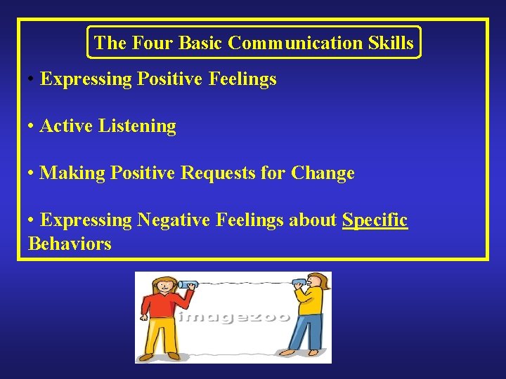 The Four Basic Communication Skills • Expressing Positive Feelings • Active Listening • Making