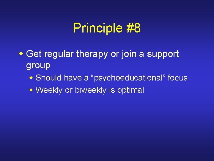 Principle #8 w Get regular therapy or join a support group w Should have