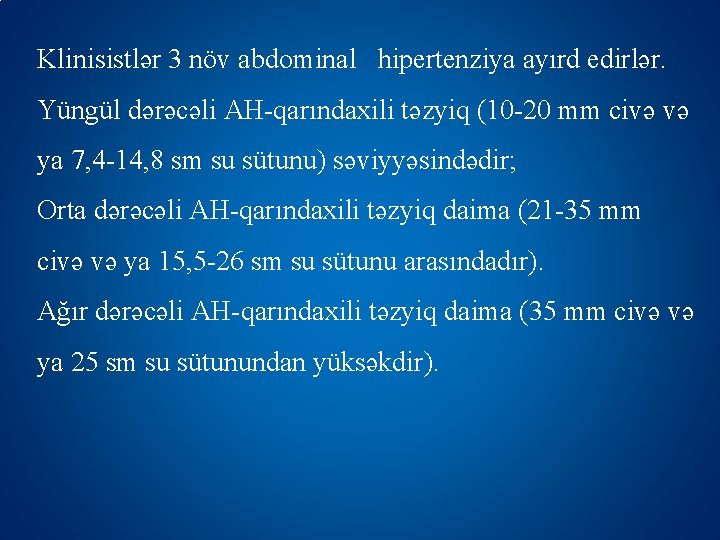 Klinisistlər 3 növ abdominal hipertenziya ayırd edirlər. Yüngül dərəcəli AH-qarındaxili təzyiq (10 -20 mm