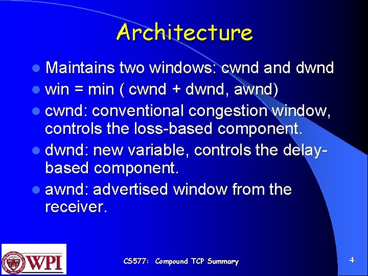 Architecture l Maintains two windows: cwnd and dwnd l win = min ( cwnd