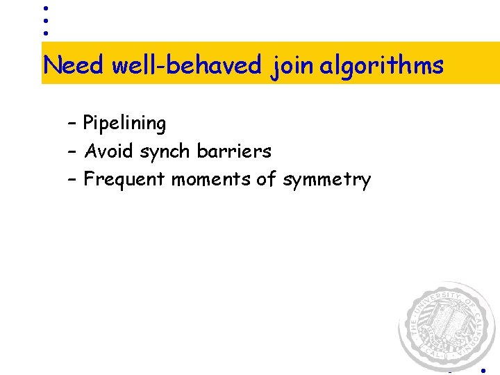 Need well-behaved join algorithms – Pipelining – Avoid synch barriers – Frequent moments of