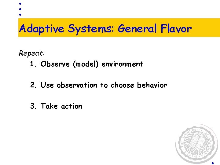 Adaptive Systems: General Flavor Repeat: 1. Observe (model) environment 2. Use observation to choose