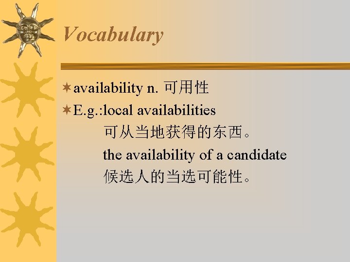 Vocabulary ¬availability n. 可用性 ¬E. g. : local availabilities 可从当地获得的东西。 the availability of a
