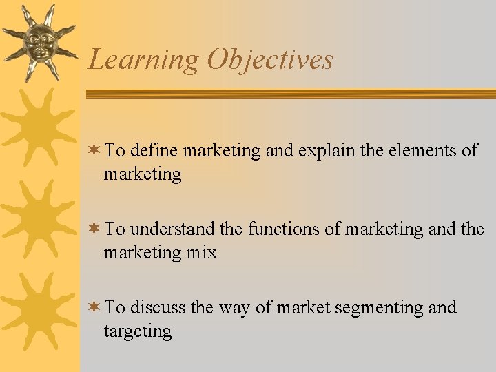 Learning Objectives ¬ To define marketing and explain the elements of marketing ¬ To