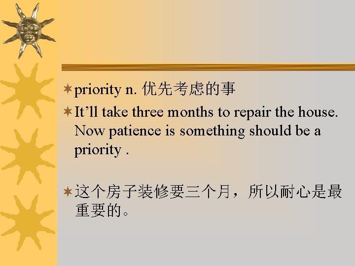 ¬priority n. 优先考虑的事 ¬It’ll take three months to repair the house. Now patience is