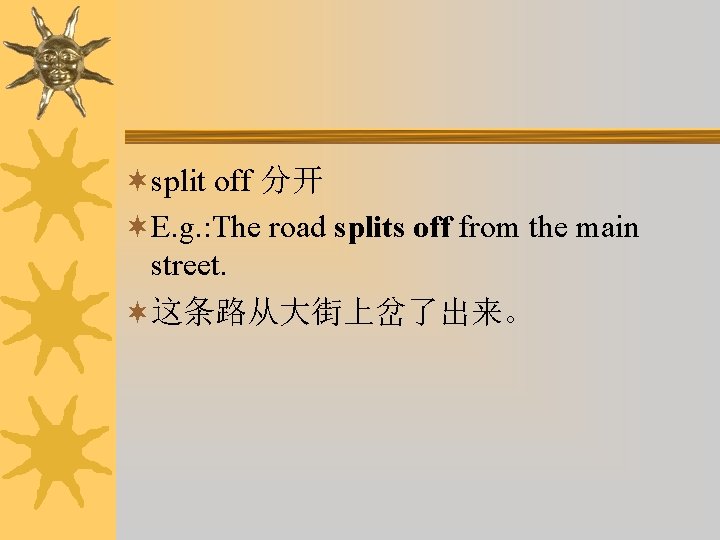 ¬split off 分开 ¬E. g. : The road splits off from the main street.