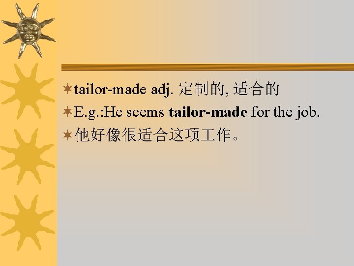 ¬tailor-made adj. 定制的, 适合的 ¬E. g. : He seems tailor-made for the job. ¬他好像很适合这项