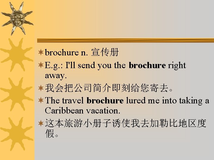 ¬brochure n. 宣传册 ¬E. g. : I'll send you the brochure right away. ¬我会把公司简介即刻给您寄去。