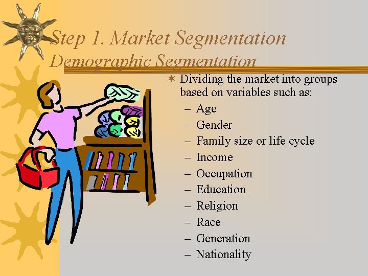 Step 1. Market Segmentation Demographic Segmentation ¬ Dividing the market into groups based on