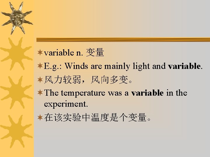 ¬variable n. 变量 ¬E. g. : Winds are mainly light and variable. ¬风力较弱，风向多变。 ¬The