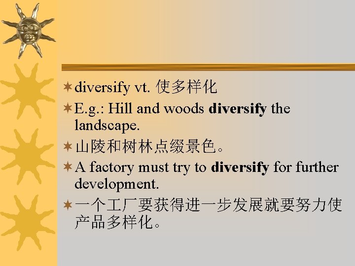 ¬diversify vt. 使多样化 ¬E. g. : Hill and woods diversify the landscape. ¬山陵和树林点缀景色。 ¬A