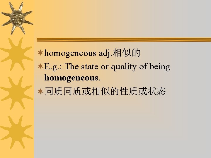 ¬homogeneous adj. 相似的 ¬E. g. : The state or quality of being homogeneous. ¬同质同质或相似的性质或状态