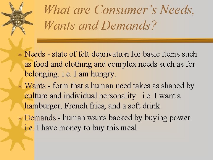 What are Consumer’s Needs, Wants and Demands? Needs - state of felt deprivation for