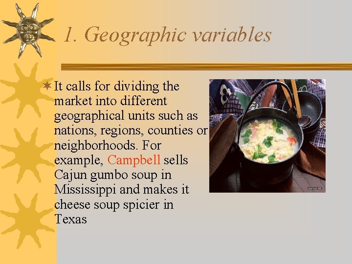 1. Geographic variables ¬ It calls for dividing the market into different geographical units