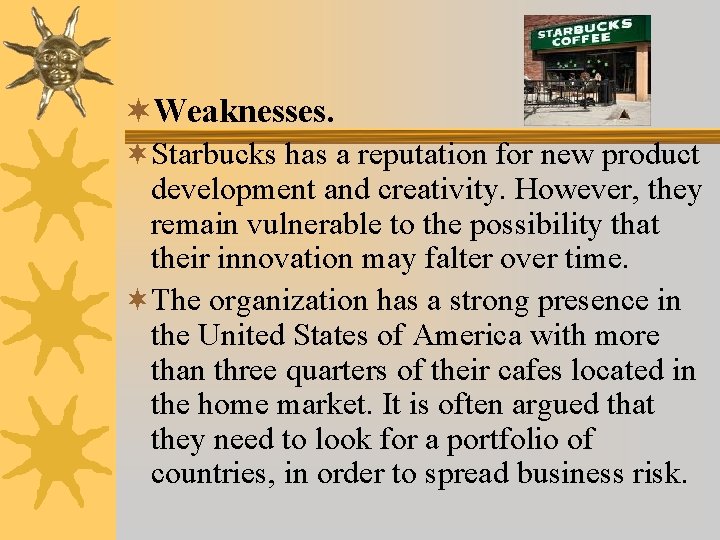 ¬Weaknesses. ¬Starbucks has a reputation for new product development and creativity. However, they remain