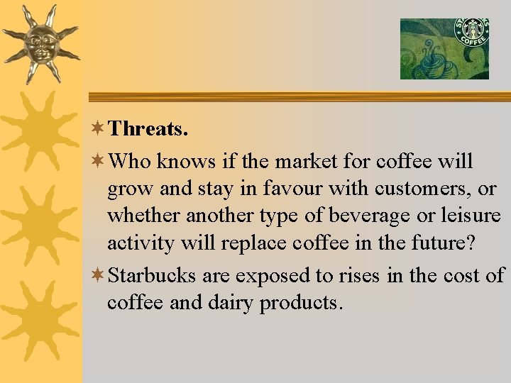 ¬Threats. ¬Who knows if the market for coffee will grow and stay in favour