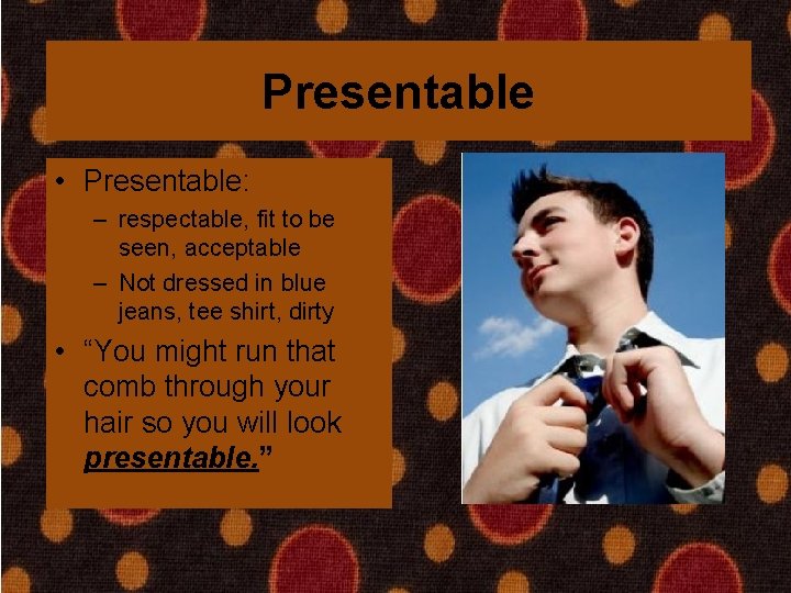 Presentable • Presentable: – respectable, fit to be seen, acceptable – Not dressed in