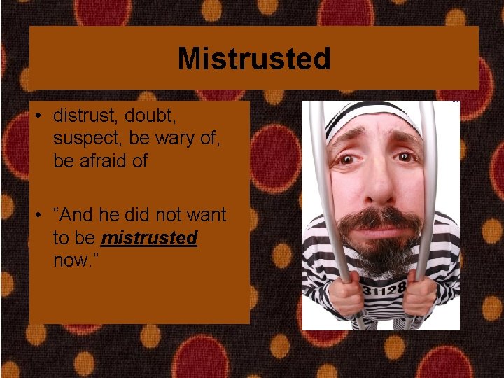 Mistrusted • distrust, doubt, suspect, be wary of, be afraid of • “And he