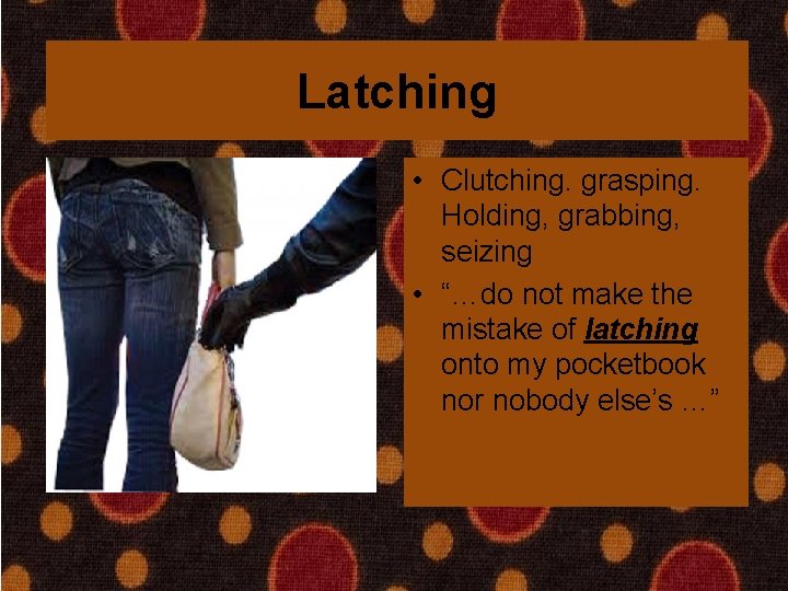 Latching • Clutching. grasping. Holding, grabbing, seizing • “…do not make the mistake of