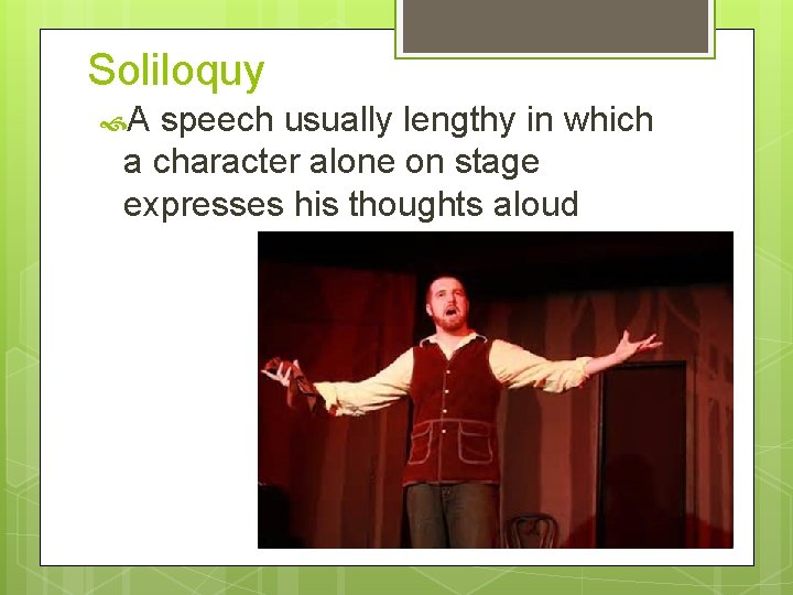 Soliloquy A speech usually lengthy in which a character alone on stage expresses his