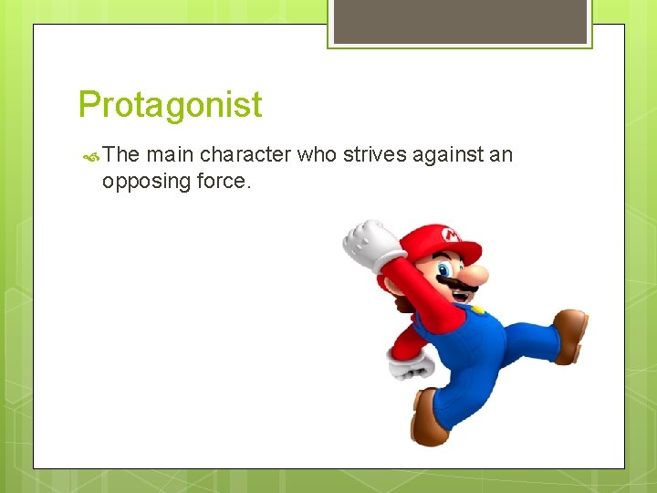 Protagonist The main character who strives against an opposing force. 
