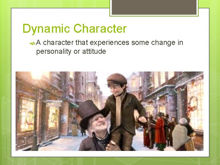 Dynamic Character A character that experiences some change in personality or attitude 