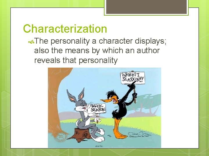 Characterization The personality a character displays; also the means by which an author reveals