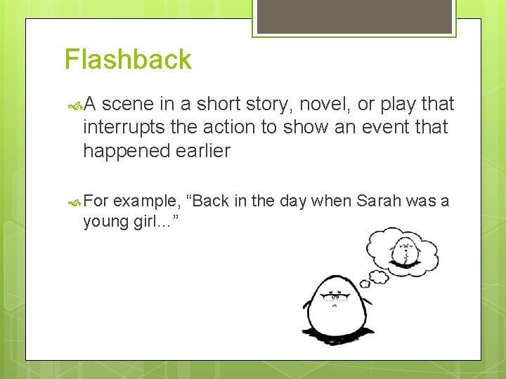 Flashback A scene in a short story, novel, or play that interrupts the action