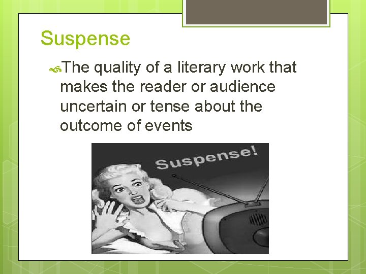 Suspense The quality of a literary work that makes the reader or audience uncertain