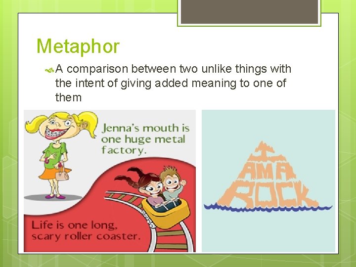 Metaphor A comparison between two unlike things with the intent of giving added meaning