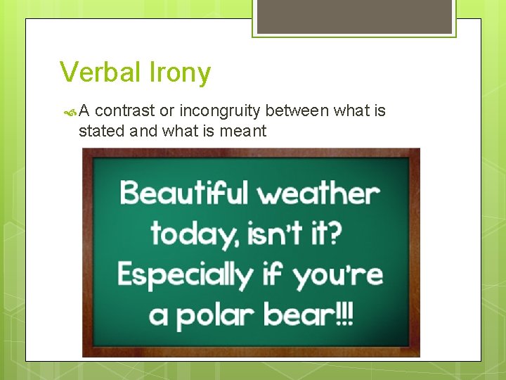 Verbal Irony A contrast or incongruity between what is stated and what is meant