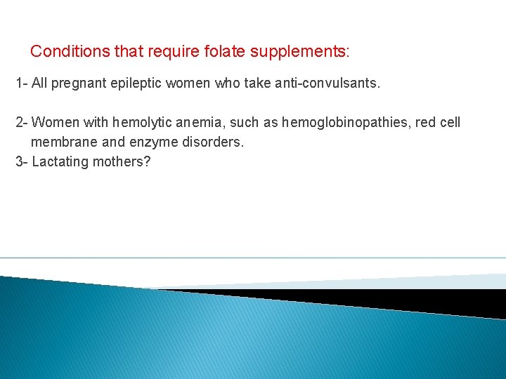 Conditions that require folate supplements: 1 - All pregnant epileptic women who take anti-convulsants.