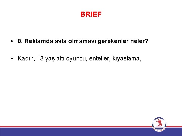 BRIEF • 8. Reklamda asla olmaması gerekenler neler? • Kadın, 18 yaş altı oyuncu,