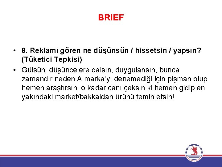 BRIEF • 9. Reklamı gören ne düşünsün / hissetsin / yapsın? (Tüketici Tepkisi) •