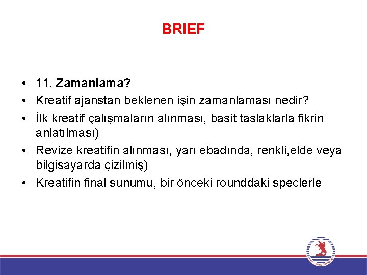 BRIEF • 11. Zamanlama? • Kreatif ajanstan beklenen işin zamanlaması nedir? • İlk kreatif