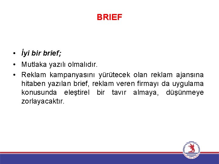 BRIEF • İyi bir brief; • Mutlaka yazılı olmalıdır. • Reklam kampanyasını yürütecek olan