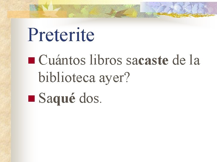Preterite n Cuántos libros sacaste de la biblioteca ayer? n Saqué dos. 