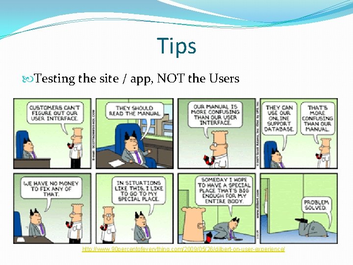 Tips Testing the site / app, NOT the Users http: //www. 90 percentofeverything. com/2009/05/26/dilbert-on-user-experience/