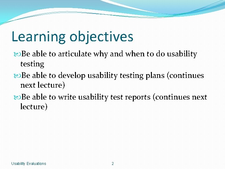 Learning objectives Be able to articulate why and when to do usability testing Be