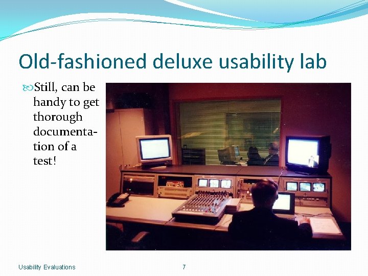 Old-fashioned deluxe usability lab Still, can be handy to get thorough documentation of a