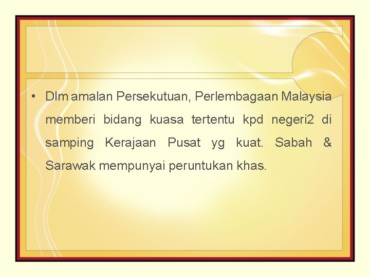  • Dlm amalan Persekutuan, Perlembagaan Malaysia memberi bidang kuasa tertentu kpd negeri 2