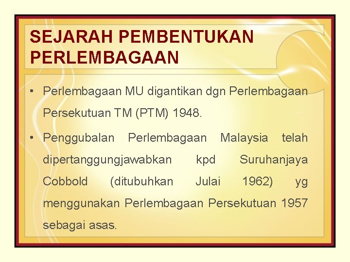 SEJARAH PEMBENTUKAN PERLEMBAGAAN • Perlembagaan MU digantikan dgn Perlembagaan Persekutuan TM (PTM) 1948. •