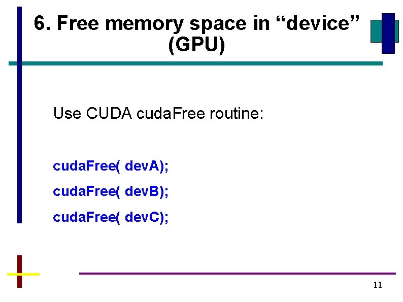 6. Free memory space in “device” (GPU) Use CUDA cuda. Free routine: cuda. Free(