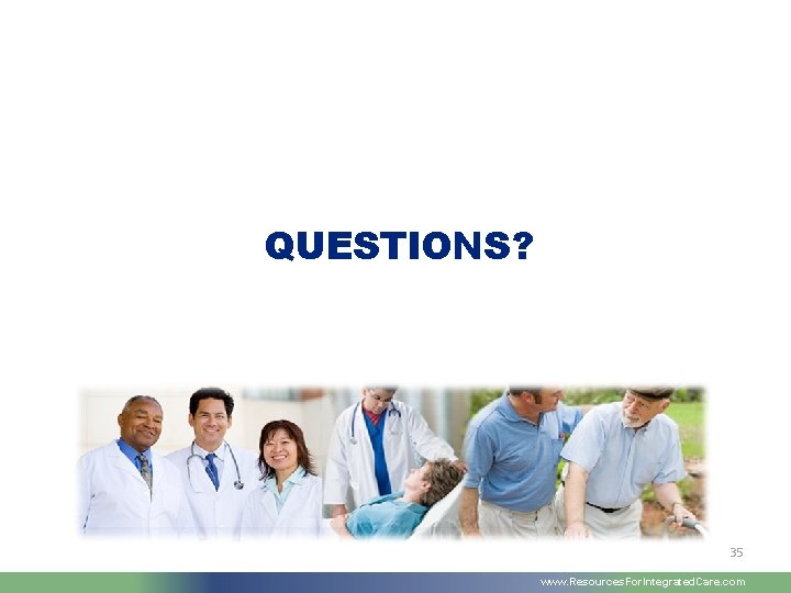 QUESTIONS? 35 www. Resources. For. Integrated. Care. com 