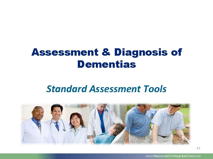 Assessment & Diagnosis of Dementias Standard Assessment Tools 43 www. Resources. For. Integrated. Care.