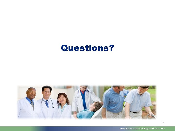 Questions? 62 www. Resources. For. Integrated. Care. com 