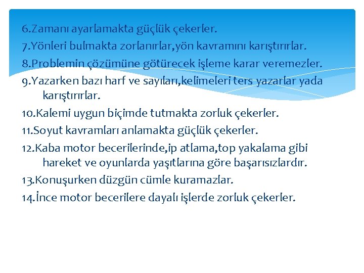 6. Zamanı ayarlamakta güçlük çekerler. 7. Yönleri bulmakta zorlanırlar, yön kavramını karıştırırlar. 8. Problemin