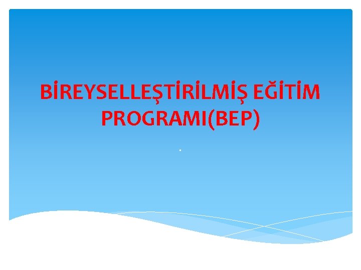 BİREYSELLEŞTİRİLMİŞ EĞİTİM PROGRAMI(BEP). 